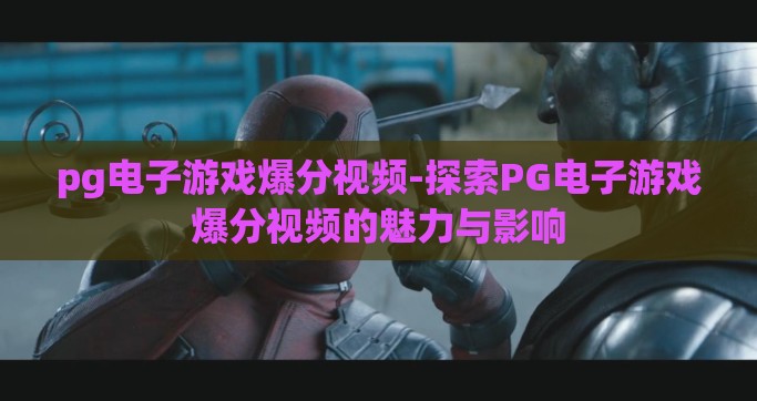 pg电子游戏爆分视频-探索PG电子游戏爆分视频的魅力与影响