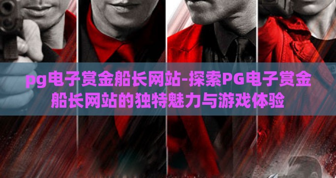 pg电子赏金船长网站-探索PG电子赏金船长网站的独特魅力与游戏体验