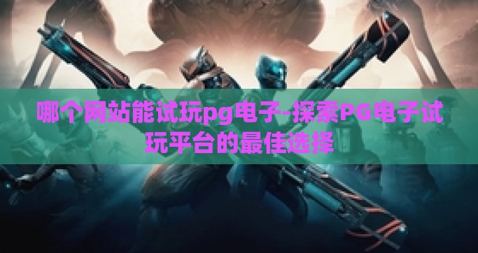 哪个网站能试玩pg电子-探索PG电子试玩平台的最佳选择