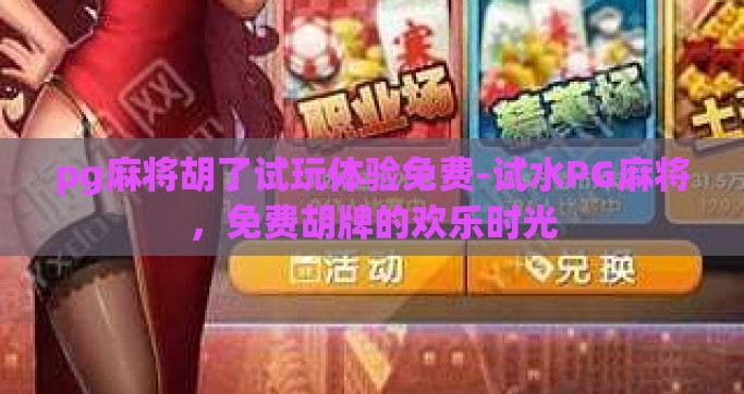 pg麻将胡了试玩体验免费-试水PG麻将，免费胡牌的欢乐时光