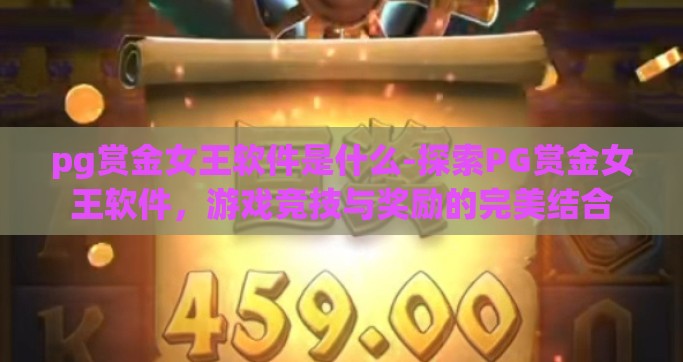 pg赏金女王软件是什么-探索PG赏金女王软件，游戏竞技与奖励的完美结合