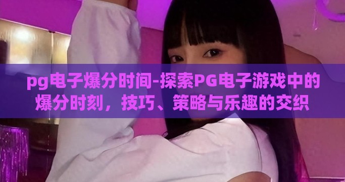 pg电子爆分时间-探索PG电子游戏中的爆分时刻，技巧、策略与乐趣的交织