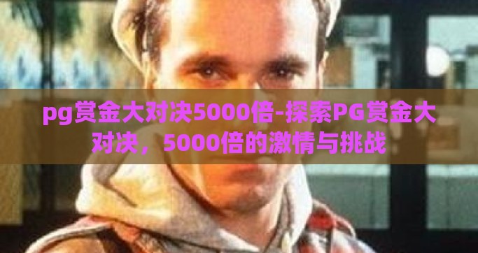 pg赏金大对决5000倍-探索PG赏金大对决，5000倍的激情与挑战
