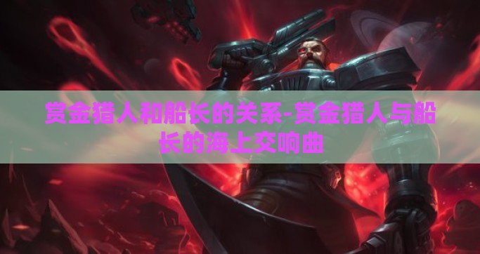赏金猎人和船长的关系-赏金猎人与船长的海上交响曲