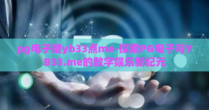 pg电子搜yb33点me-探索PG电子与YB33.me的数字娱乐新纪元