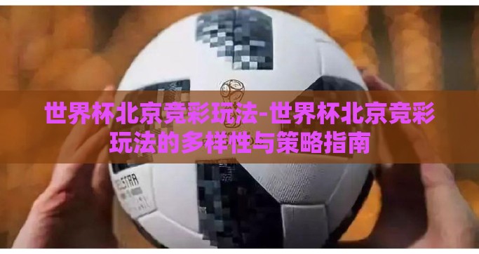世界杯北京竞彩玩法-世界杯北京竞彩玩法的多样性与策略指南
