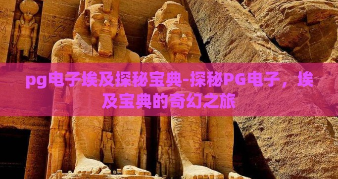 pg电子埃及探秘宝典-探秘PG电子，埃及宝典的奇幻之旅